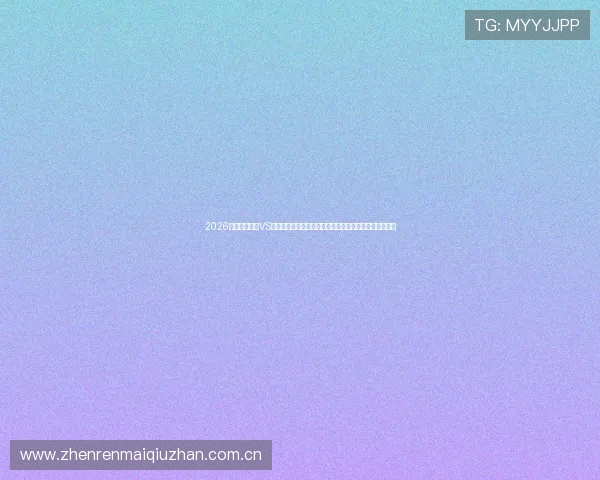 2026世界杯西班牙VS沙特赛后总结:比赛过程、战术布局及球队表现全面分析 2026世界杯西班牙VS沙特赛后总结:比赛过程、战术布局及球队表现全面分析